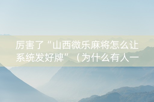 厉害了“山西微乐麻将怎么让系统发好牌”（为什么有人一直赢)