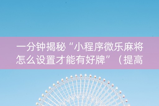 一分钟揭秘“小程序微乐麻将怎么设置才能有好牌”（提高胜率软件)