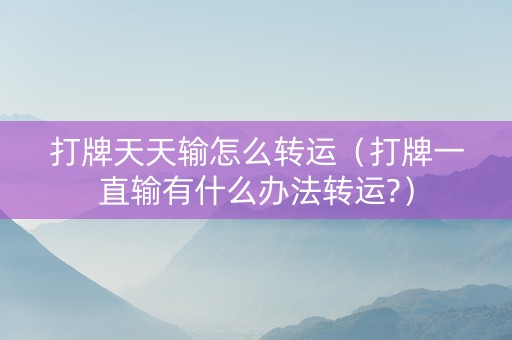 打牌天天输怎么转运（打牌一直输有什么办法转运?）