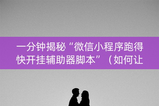 一分钟揭秘“微信小程序跑得快开挂辅助器脚本”（如何让系统发好牌)