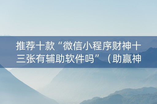 推荐十款“微信小程序财神十三张有辅助软件吗”（助赢神器)