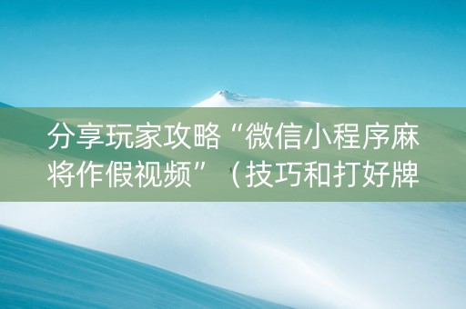 分享玩家攻略“微信小程序麻将作假视频”（技巧和打好牌方法)