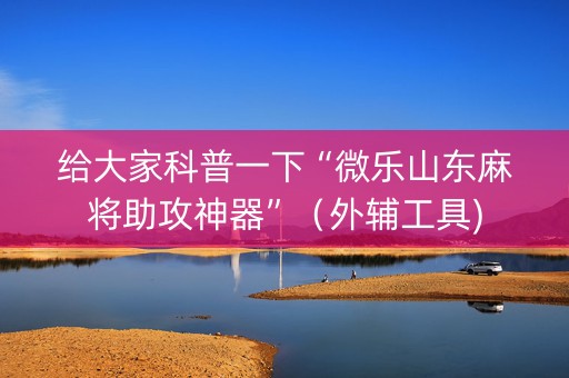 给大家科普一下“微乐山东麻将助攻神器”（外辅工具)