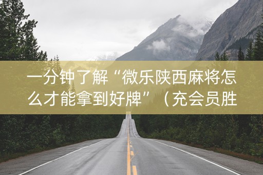 一分钟了解“微乐陕西麻将怎么才能拿到好牌”（充会员胜率高)