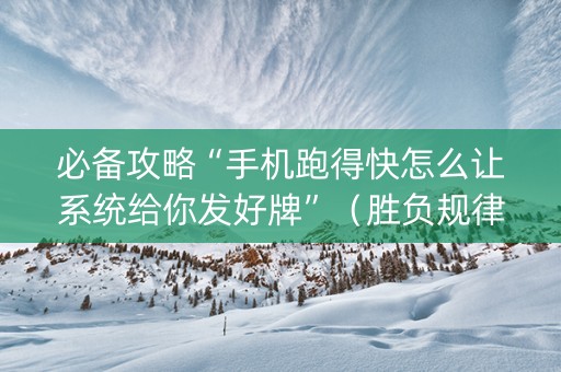必备攻略“手机跑得快怎么让系统给你发好牌”（胜负规律拿好牌)