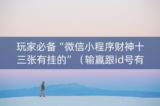 玩家必备“微信小程序财神十三张有挂的”（输赢跟id号有关系吗)
