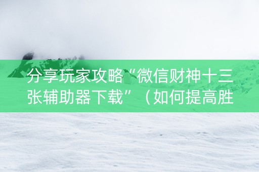 分享玩家攻略“微信财神十三张辅助器下载”（如何提高胜率)