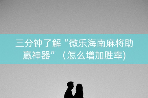 三分钟了解“微乐海南麻将助赢神器”（怎么增加胜率)
