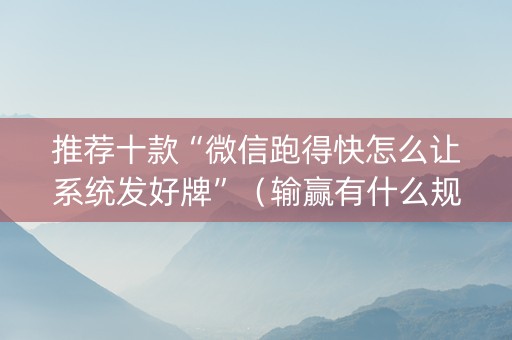 推荐十款“微信跑得快怎么让系统发好牌”（输赢有什么规律)