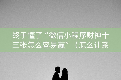 终于懂了“微信小程序财神十三张怎么容易赢”（怎么让系统给自己好牌)