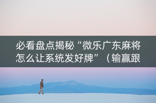 必看盘点揭秘“微乐广东麻将怎么让系统发好牌”（输赢跟id号有关系吗)