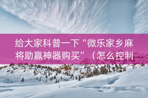给大家科普一下“微乐家乡麻将助赢神器购买”（怎么控制输赢)