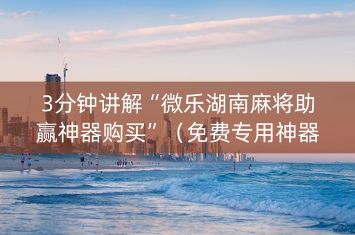 3分钟讲解“微乐湖南麻将助赢神器购买”（免费专用神器)