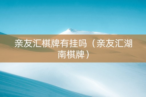 亲友汇棋牌有挂吗（亲友汇湖南棋牌）