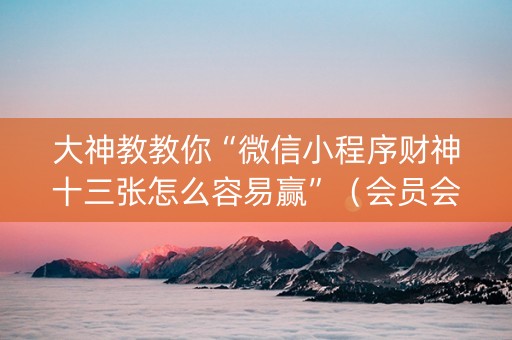 大神教教你“微信小程序财神十三张怎么容易赢”（会员会提高胜率吗)