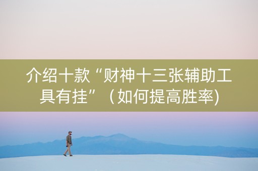 介绍十款“财神十三张辅助工具有挂”（如何提高胜率)