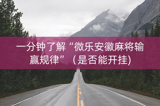 一分钟了解“微乐安徽麻将输赢规律”（是否能开挂)