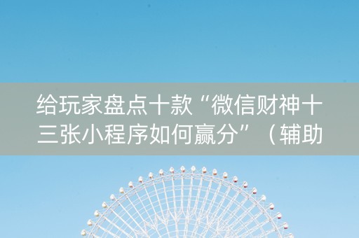 给玩家盘点十款“微信财神十三张小程序如何赢分”（辅助器下载)