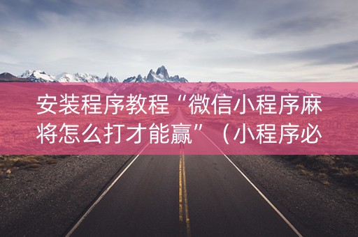 安装程序教程“微信小程序麻将怎么打才能赢”（小程序必赢神器)