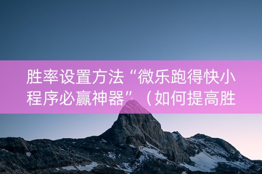 胜率设置方法“微乐跑得快小程序必赢神器”（如何提高胜率)
