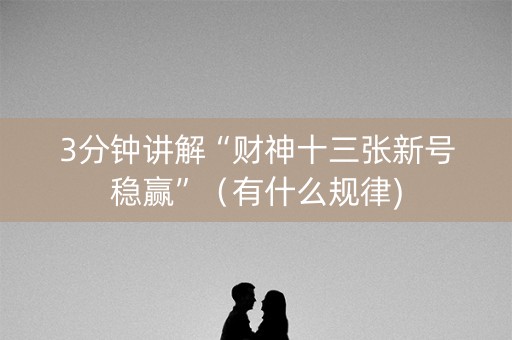 3分钟讲解“财神十三张新号稳赢”（有什么规律)