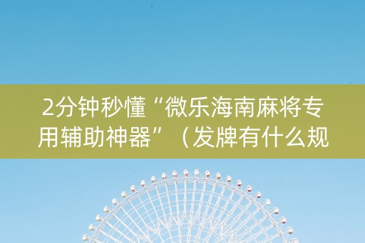 2分钟秒懂“微乐海南麻将专用辅助神器”（发牌有什么规律吗)
