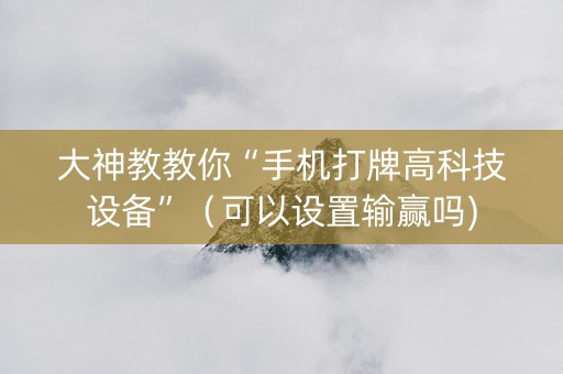 大神教教你“手机打牌高科技设备”（可以设置输赢吗)