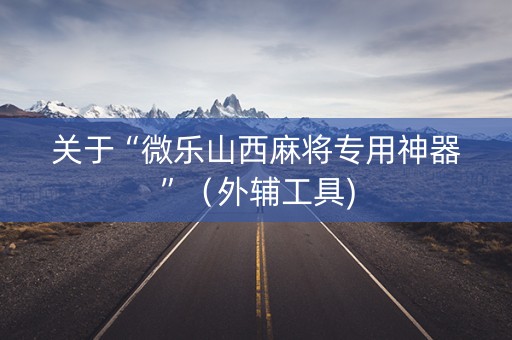 关于“微乐山西麻将专用神器”（外辅工具)