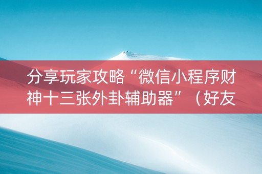 分享玩家攻略“微信小程序财神十三张外卦辅助器”（好友房怎么才能赢)