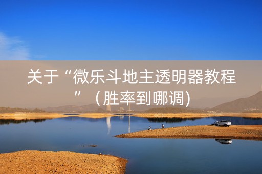关于“微乐斗地主透明器教程”（胜率到哪调)