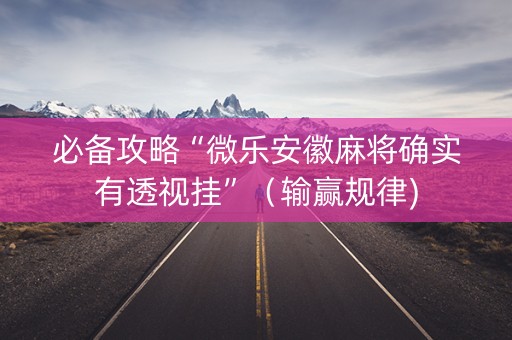 必备攻略“微乐安徽麻将确实有透视挂”（输赢规律)