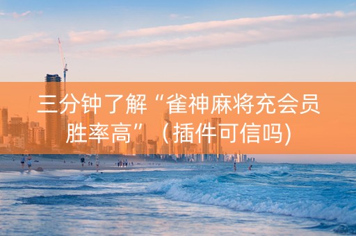 三分钟了解“雀神麻将充会员胜率高”（插件可信吗)