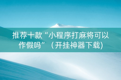 推荐十款“小程序打麻将可以作假吗”（开挂神器下载)