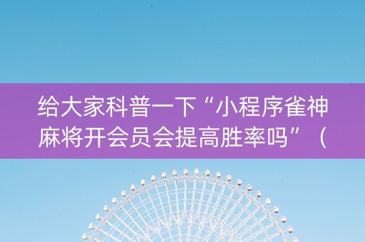 给大家科普一下“小程序雀神麻将开会员会提高胜率吗”（软挂神器)