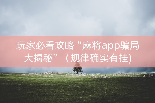 玩家必看攻略“麻将app骗局大揭秘”（规律确实有挂)
