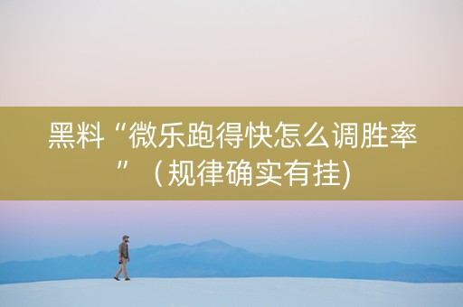 黑料“微乐跑得快怎么调胜率”（规律确实有挂)