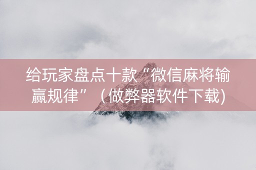 给玩家盘点十款“微信麻将输赢规律”（做弊器软件下载)