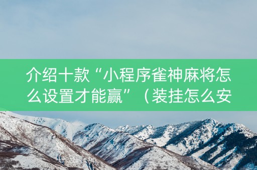 介绍十款“小程序雀神麻将怎么设置才能赢”（装挂怎么安装)