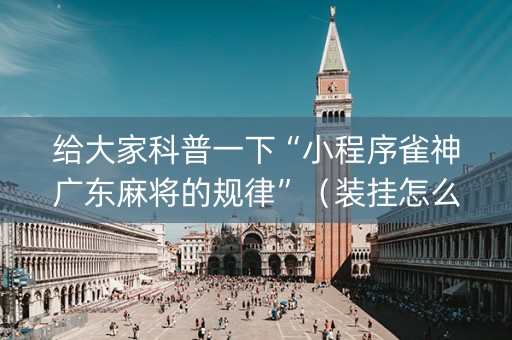 给大家科普一下“小程序雀神广东麻将的规律”（装挂怎么安装)
