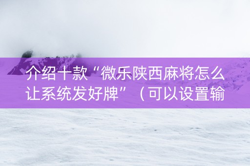介绍十款“微乐陕西麻将怎么让系统发好牌”（可以设置输赢吗)