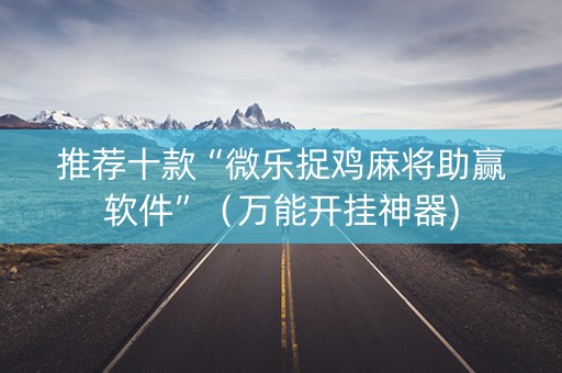 推荐十款“微乐捉鸡麻将助赢软件”（万能开挂神器)
