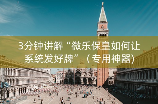 3分钟讲解“微乐保皇如何让系统发好牌”（专用神器)