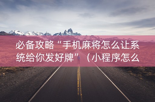 必备攻略“手机麻将怎么让系统给你发好牌”（小程序怎么才会赢)