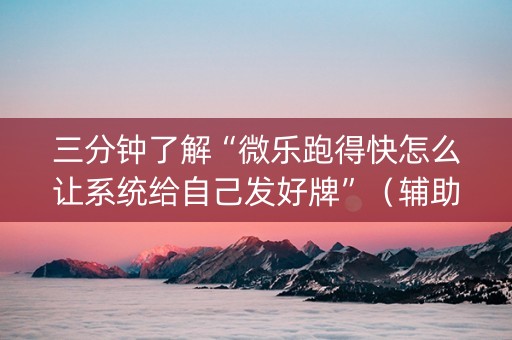 三分钟了解“微乐跑得快怎么让系统给自己发好牌”（辅助器下载)