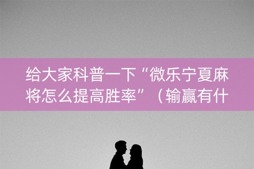 给大家科普一下“微乐宁夏麻将怎么提高胜率”（输赢有什么规律)