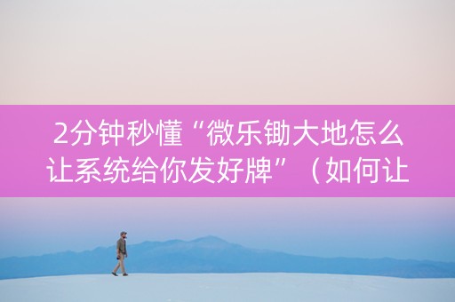 2分钟秒懂“微乐锄大地怎么让系统给你发好牌”（如何让系统发好牌)