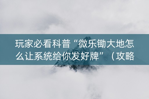 玩家必看科普“微乐锄大地怎么让系统给你发好牌”（攻略插件)