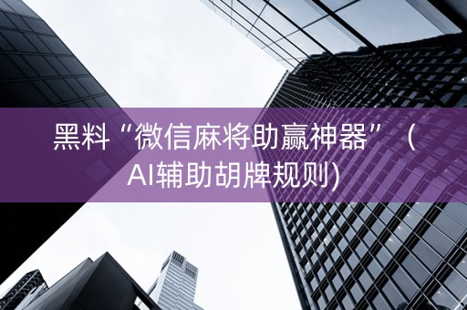 黑料“微信麻将助赢神器”（AI辅助胡牌规则)