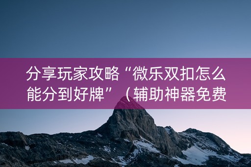 分享玩家攻略“微乐双扣怎么能分到好牌”（辅助神器免费)
