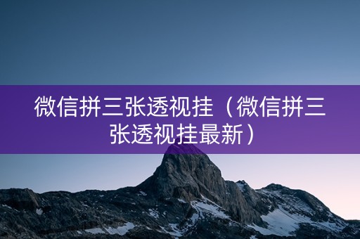 微信拼三张透视挂（微信拼三张透视挂最新）
